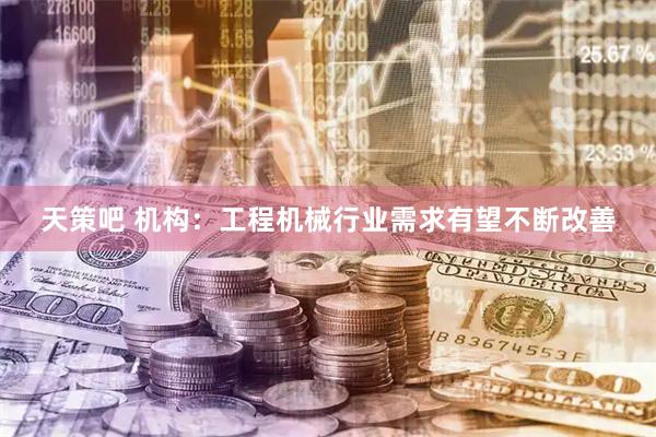 天策吧 机构：工程机械行业需求有望不断改善