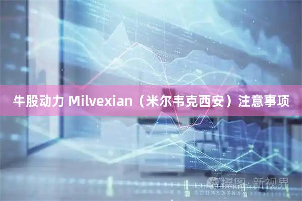 牛股动力 Milvexian（米尔韦克西安）注意事项