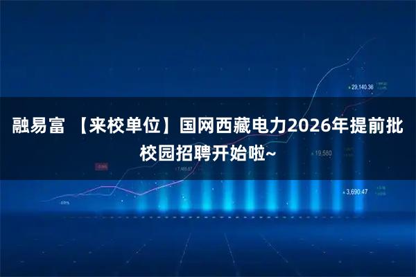 融易富 【来校单位】国网西藏电力2026年提前批校园招聘开始啦~