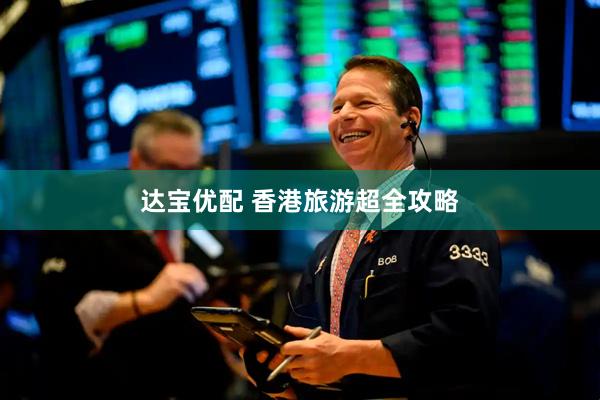 达宝优配 香港旅游超全攻略