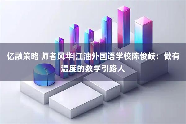 亿融策略 师者风华|江油外国语学校陈俊岐：做有温度的数学引路人