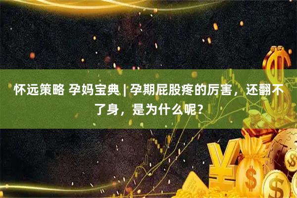 怀远策略 孕妈宝典 | 孕期屁股疼的厉害，还翻不了身，是为什么呢？