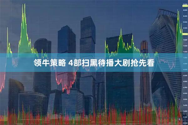 领牛策略 4部扫黑待播大剧抢先看
