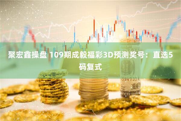 聚宏鑫操盘 109期成毅福彩3D预测奖号：直选5码复式