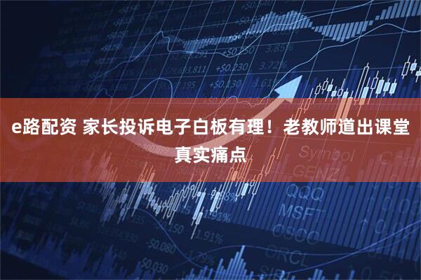 e路配资 家长投诉电子白板有理！老教师道出课堂真实痛点