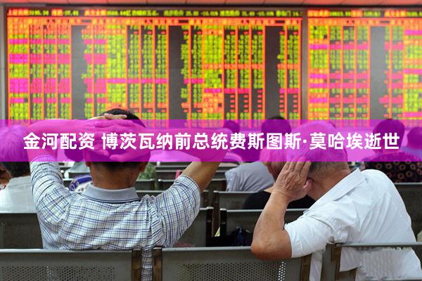 金河配资 博茨瓦纳前总统费斯图斯·莫哈埃逝世