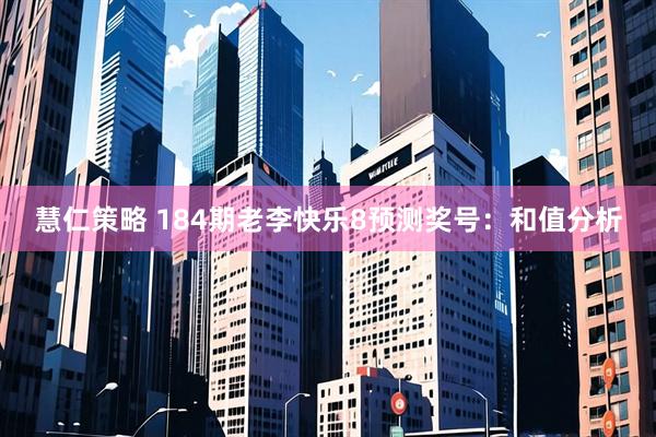 慧仁策略 184期老李快乐8预测奖号：和值分析